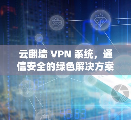 云<strong>翻墙</strong> VPN 系统，通信安全的绿色解决方案