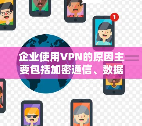 企业使用VPN的原因主要包括加密通信、数据安全、内部网络保护以及访问控制。以下是企业常用的几种VPN解决方案