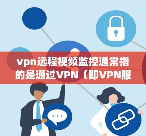 vpn远程视频监控通常指的是通过VPN(即VPN服务)来远程监控目标用户的视频内容或活动。这种技术可以保护用户隐私,防止视频流被破解或访问。以下是一些关键点和步骤 vpn远程视频监控通常指的是通过VPN(即VPN服务)来远程监控目标用户的视频内容或活动。这种技术可以保护用户隐私,防止视频流被破解或访问。以下是一些关键点和步骤