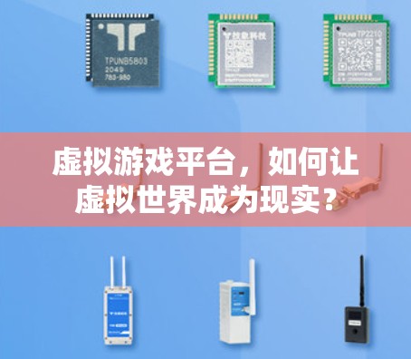 虚拟游戏平台,如何让虚拟世界成为现实? 虚拟游戏平台,如何让虚拟世界成为现实?