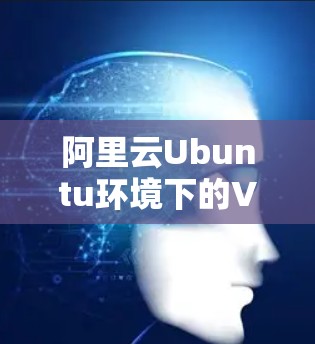 阿里云Ubuntu环境下的VPN部署与优化