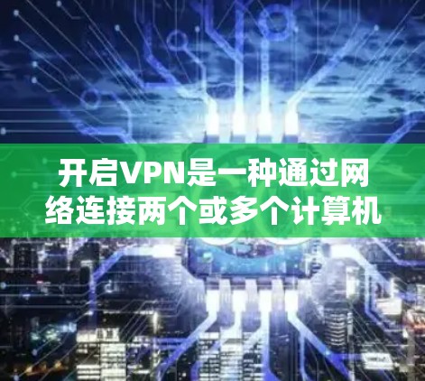 开启VPN是一种通过网络连接两个或多个计算机，允许在线活动的手段。以下是详细的步骤指南，帮助您顺利开启VPN