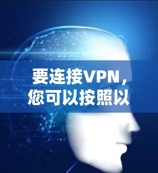 要连接VPN,您可以按照以下步骤操作 要连接VPN,您可以按照以下步骤操作