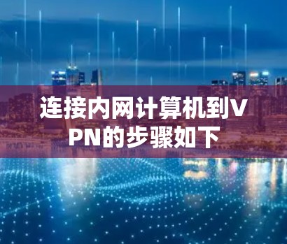 连接内网计算机到VPN的步骤如下 连接内网计算机到VPN的步骤如下
