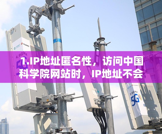 1.IP地址匿名性,访问中国科学院网站时,IP地址不会被泄露或追踪 1.IP地址匿名性,访问中国科学院网站时,IP地址不会被泄露或追踪