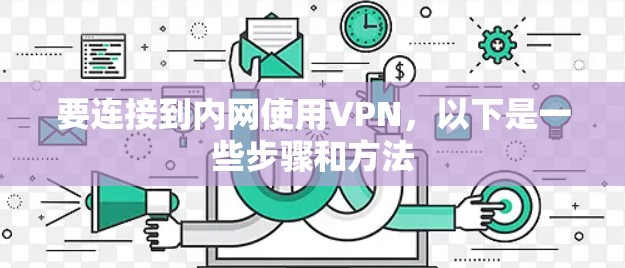 要连接到内网使用VPN，以下是一些步骤和方法
