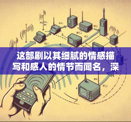 这部剧以其细腻的情感描写和感人的情节而闻名,深受观众喜爱。如果你指的是这部剧,我会为您推荐一些相关的内容和话题讨论 这部剧以其细腻的情感描写和感人的情节而闻名,深受观众喜爱。如果你指的是这部剧,我会为您推荐一些相关的内容和话题讨论