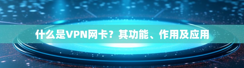 什么是VPN网卡?其功能、作用及应用 什么是VPN网卡?其功能、作用及应用