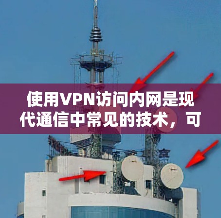 使用VPN访问内网是现代通信中常见的技术，可以帮助解决网络不稳定或访问受限的问题。以下是详细的步骤指南，帮助您有效使用VPN