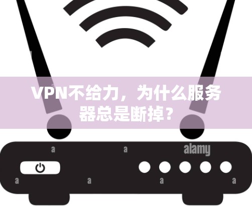 VPN不给力,为什么服务器总是断掉? VPN不给力,为什么服务器总是断掉?