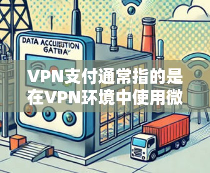 VPN支付通常指的是在VPN环境中使用微信支付进行交易。以下是关于VPN支付的一些关键点和步骤