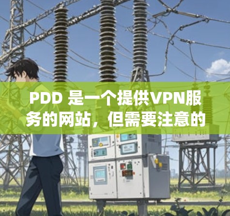 PDD 是一个提供VPN服务的网站,但需要注意的是,PDD 是一个以点见面的VPN服务,它不支持在线视频下载或 streaming。以下是一些关于如何使用 PDD 作为VPN的步骤 PDD 是一个提供VPN服务的网站,但需要注意的是,PDD 是一个以点见面的VPN服务,它不支持在线视频下载或 streaming。以下是一些关于如何使用 PDD 作为VPN的步骤