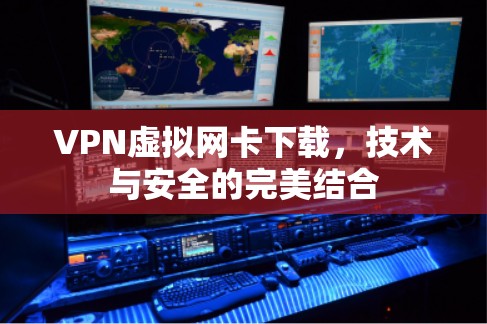 VPN虚拟网卡下载,技术与安全的完美结合 VPN虚拟网卡下载,技术与安全的完美结合