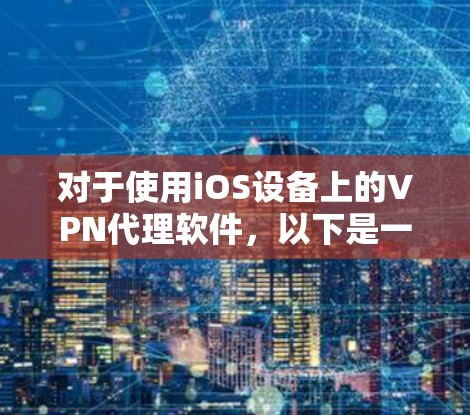 对于使用iOS设备上的VPN代理软件,以下是一些推荐和建议 对于使用iOS设备上的VPN代理软件,以下是一些推荐和建议