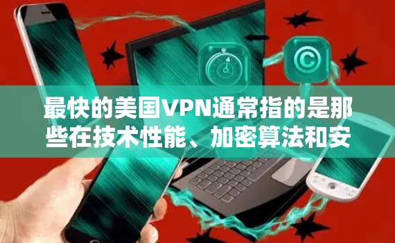 最快的美国VPN通常指的是那些在技术性能、加密算法和安全性方面表现优异的VPN服务。以下是一些可能的解释和建议 最快的美国VPN通常指的是那些在技术性能、加密算法和安全性方面表现优异的VPN服务。以下是一些可能的解释和建议
