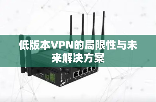 低版本VPN的局限性与未来解决方案