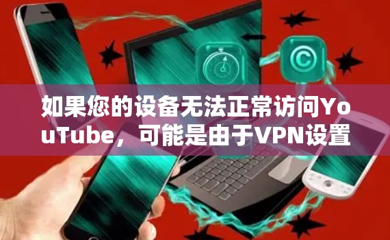 如果您的设备无法正常访问YouTube，可能是由于VPN设置、网络卡顿或软件配置问题导致的。以下是一些可能的解决方法