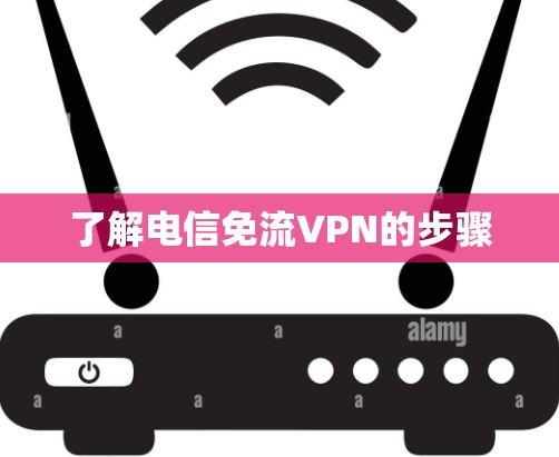 了解电信免流VPN的步骤 了解电信免流VPN的步骤