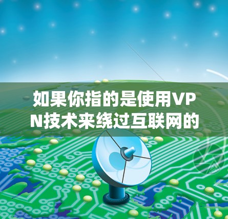 如果你指的是使用VPN技术来绕过互联网的限制，那么以下是一些常见的VPN服务