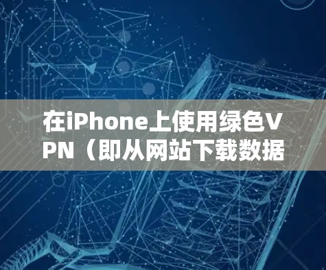 在iPhone上使用绿色VPN(即从网站下载数据,不依赖第三方软件或服务)是一种安全的网络连接方式。以下是使用绿色VPN在iPhone上进行连接的步骤 在iPhone上使用绿色VPN(即从网站下载数据,不依赖第三方软件或服务)是一种安全的网络连接方式。以下是使用绿色VPN在iPhone上进行连接的步骤