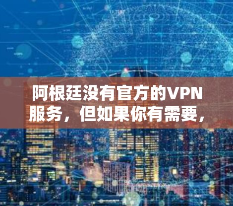 阿根廷没有官方的VPN服务，但如果你有需要，可以考虑以下几种方式来使用VPN服务