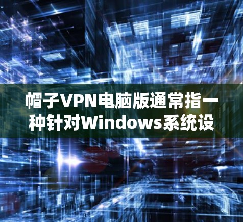 帽子VPN电脑版通常指一种针对Windows系统设计的VPN软件。该软件旨在提供安全、便捷的VPN连接，帮助用户远程访问网络资源。以下是关于该软件的详细信息