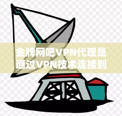 金牌网吧VPN代理是通过VPN技术连接到一些知名的网络游戏平台(如金牌网吧)从而提供更好的服务和用户体验。以下是关于金牌网吧VPN代理的一些关键信息和建议 金牌网吧VPN代理是通过VPN技术连接到一些知名的网络游戏平台(如金牌网吧)从而提供更好的服务和用户体验。以下是关于金牌网吧VPN代理的一些关键信息和建议