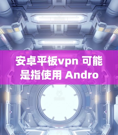 安卓平板vpn 可能是指使用 Android 系统下的 VPN(虚拟网络)功能来增强数据加密和隐私。VPN 是一种通过网络连接两个或多个计算机,以实现数据加密、访问隐藏服务或控制设备功能的技术 安卓平板vpn 可能是指使用 Android 系统下的 VPN(虚拟网络)功能来增强数据加密和隐私。VPN 是一种通过网络连接两个或多个计算机,以实现数据加密、访问隐藏服务或控制设备功能的技术