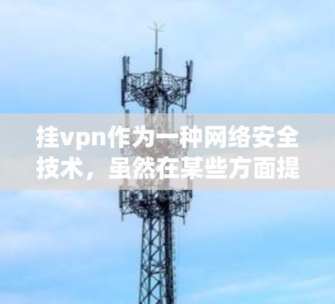 挂vpn作为一种网络安全技术,虽然在某些方面提供了高安全性和加密功能,但它也存在一些潜在的坏处。以下是一些主要的坏处 挂vpn作为一种网络安全技术,虽然在某些方面提供了高安全性和加密功能,但它也存在一些潜在的坏处。以下是一些主要的坏处