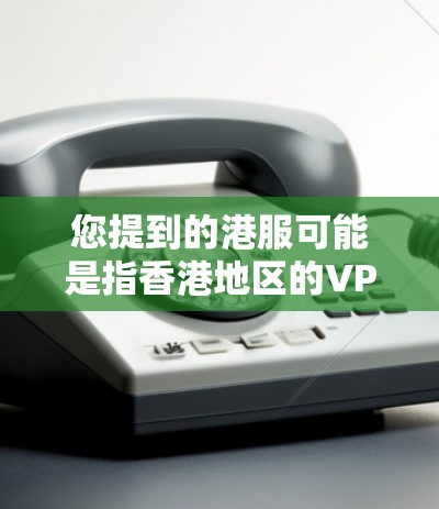 您提到的港服可能是指香港地区的VPN服务或某个特定的VPN服务。在香港,有几个知名的VPN平台,您可以参考以下信息 您提到的港服可能是指香港地区的VPN服务或某个特定的VPN服务。在香港,有几个知名的VPN平台,您可以参考以下信息