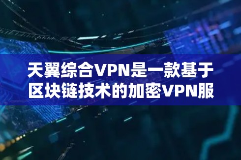 天翼综合VPN是一款基于区块链技术的加密VPN服务,旨在提供更安全、透明和可靠的数据传输体验。以下是关于该服务的详细解释 天翼综合VPN是一款基于区块链技术的加密VPN服务,旨在提供更安全、透明和可靠的数据传输体验。以下是关于该服务的详细解释