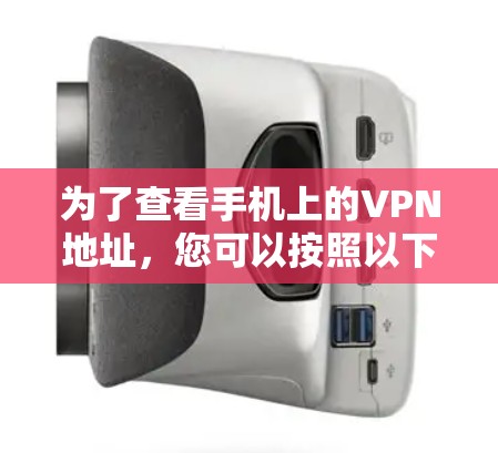 为了查看手机上的VPN地址,您可以按照以下步骤操作 为了查看手机上的VPN地址,您可以按照以下步骤操作