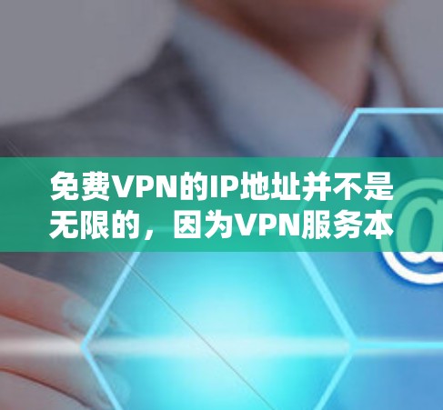 免费VPN的IP地址并不是无限的，因为VPN服务本身都是基于网络协议的，加密后的数据不会直接传输到目标服务器。但是，如果你需要使用某些免费VPN服务，你可以选择使用这些网站