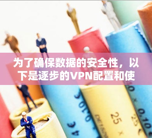 为了确保数据的安全性,以下是逐步的VPN配置和使用步骤 为了确保数据的安全性,以下是逐步的VPN配置和使用步骤