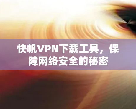 快帆VPN下载工具,保障网络安全的秘密 快帆VPN下载工具,保障网络安全的秘密