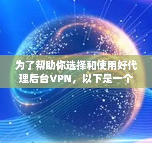 为了帮助你选择和使用好代理后台VPN,以下是一个 organized的指南 为了帮助你选择和使用好代理后台VPN,以下是一个 organized的指南