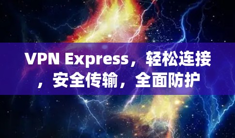VPN Express,轻松连接,安全传输,全面防护 VPN Express,轻松连接,安全传输,全面防护