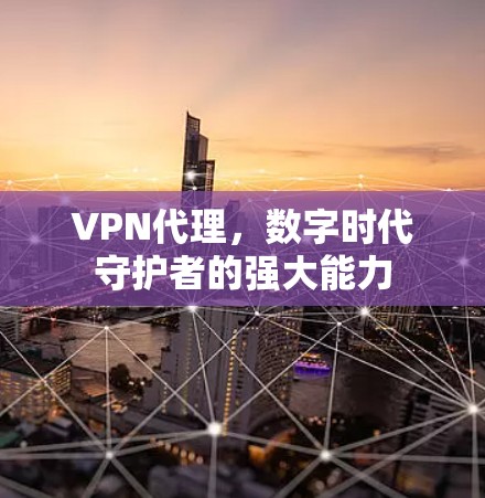 VPN代理,数字时代守护者的强大能力 VPN代理,数字时代守护者的强大能力