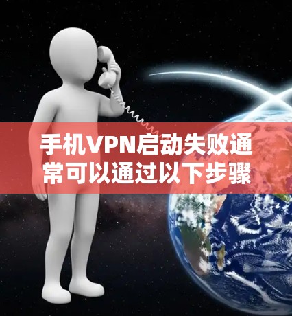 手机VPN启动失败通常可以通过以下步骤进行排查和解决 手机VPN启动失败通常可以通过以下步骤进行排查和解决
