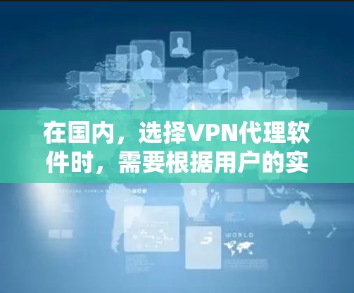 在国内,选择VPN代理软件时,需要根据用户的实际需求和场景来选择。以下是一些常见的国内VPN代理软件及其特点 在国内,选择VPN代理软件时,需要根据用户的实际需求和场景来选择。以下是一些常见的国内VPN代理软件及其特点