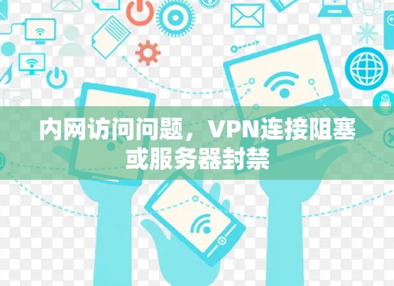 内网访问问题，VPN连接阻塞或服务器封禁