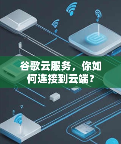 谷歌云服务,你如何连接到云端? 谷歌云服务,你如何连接到云端?