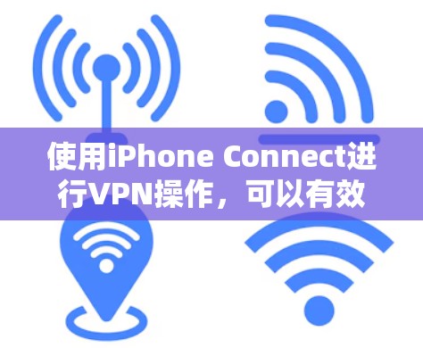 使用iPhone Connect进行VPN操作，可以有效地保护您的隐私和数据安全。以下是详细的步骤指南