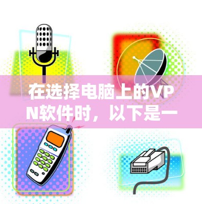 在选择电脑上的VPN软件时，以下是一些综合考虑的因素和推荐