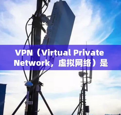 VPN（Virtual Private Network，虚拟网络）是通过网络技术实现内部通信的网络服务，用户可以通过VPN来访问外部网络。在选择VPN时，通常会考虑以下几点