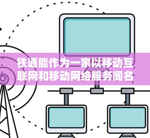 铁通能作为一家以移动互联网和移动网络服务闻名的公司,提供了一些移动数据服务,但其官方并未公开提供VPN服务。然而,可以考虑以下几种方式来实现加密连接 铁通能作为一家以移动互联网和移动网络服务闻名的公司,提供了一些移动数据服务,但其官方并未公开提供VPN服务。然而,可以考虑以下几种方式来实现加密连接