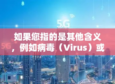 如果您指的是其他含义,例如病毒(Virus)或VPN服务(如VPN)请提供更多上下文,以便更准确地帮助您 如果您指的是其他含义,例如病毒(Virus)或VPN服务(如VPN)请提供更多上下文,以便更准确地帮助您