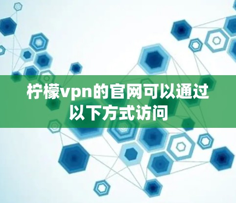 柠檬vpn的官网可以通过以下方式访问 柠檬vpn的官网可以通过以下方式访问
