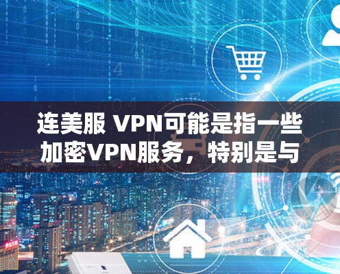 连美服 VPN可能是指一些加密VPN服务,特别是与连美服相关的VPN功能。加密VPN(如VPN)是一种通过加密技术保护用户数据的网络服务,旨在提供安全的网络连接 连美服 VPN可能是指一些加密VPN服务,特别是与连美服相关的VPN功能。加密VPN(如VPN)是一种通过加密技术保护用户数据的网络服务,旨在提供安全的网络连接