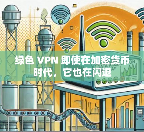 绿色 VPN 即使在加密货币时代,它也在闪退 绿色 VPN 即使在加密货币时代,它也在闪退